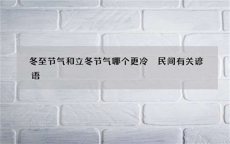 冬至节气和立冬节气哪个更冷 民间有关谚语